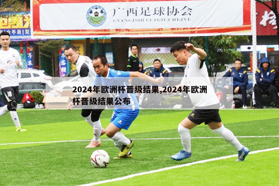 2024年欧洲杯晋级结果,2024年欧洲杯晋级结果公布