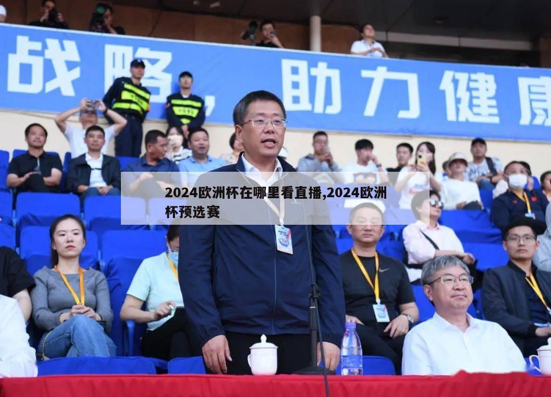 2024欧洲杯在哪里看直播,2024欧洲杯预选赛