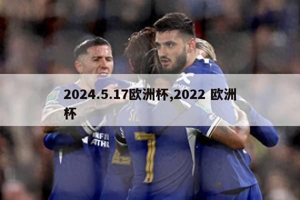 2024.5.17欧洲杯,2022 欧洲杯