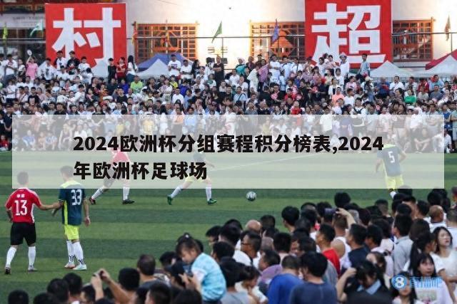 2024欧洲杯分组赛程积分榜表,2024年欧洲杯足球场