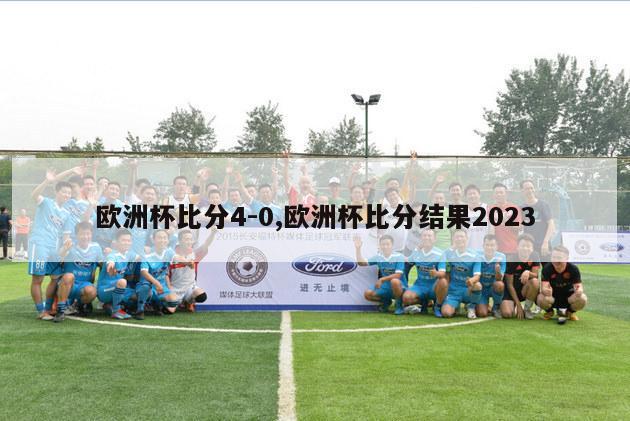 欧洲杯比分4-0,欧洲杯比分结果2023