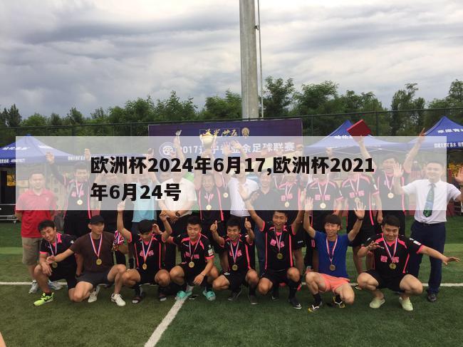 欧洲杯2024年6月17,欧洲杯2021年6月24号