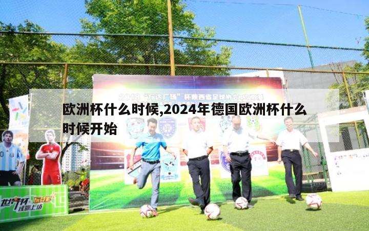 欧洲杯什么时候,2024年德国欧洲杯什么时候开始