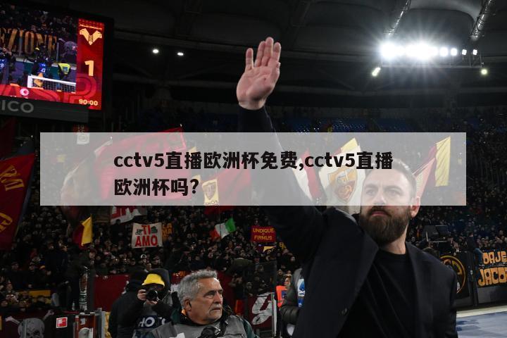 cctv5直播欧洲杯免费,cctv5直播欧洲杯吗?