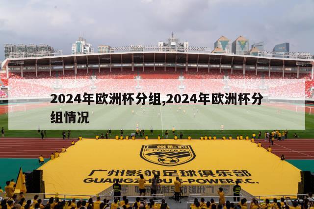 2024年欧洲杯分组,2024年欧洲杯分组情况