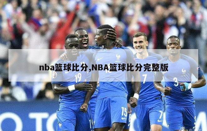 nba篮球比分,NBA篮球比分完整版