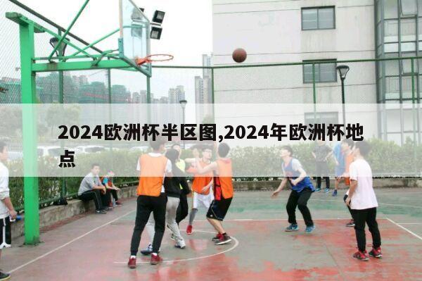 2024欧洲杯半区图,2024年欧洲杯地点