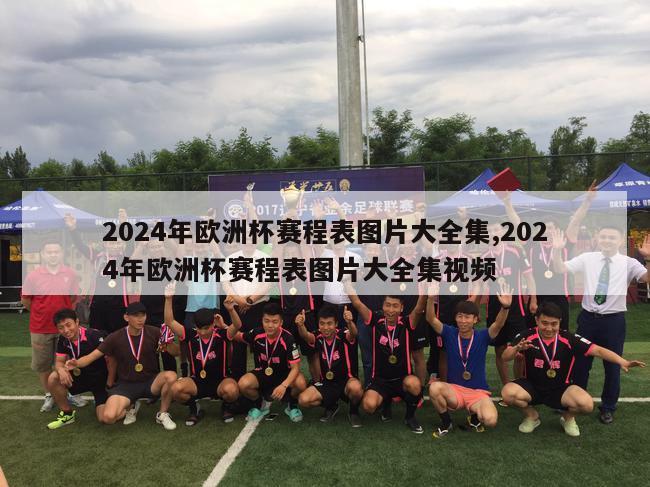 2024年欧洲杯赛程表图片大全集,2024年欧洲杯赛程表图片大全集视频