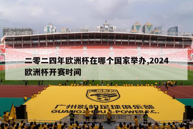 二零二四年欧洲杯在哪个国家举办,2024欧洲杯开赛时间