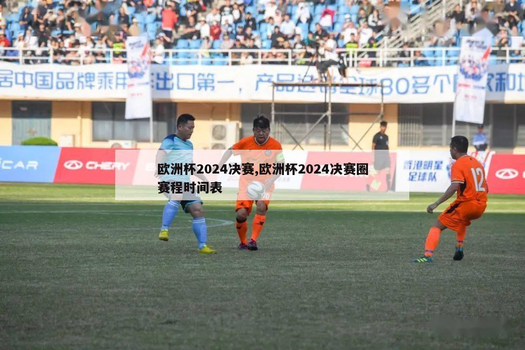 欧洲杯2024决赛,欧洲杯2024决赛圈赛程时间表