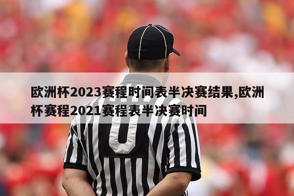 欧洲杯2023赛程时间表半决赛结果,欧洲杯赛程2021赛程表半决赛时间