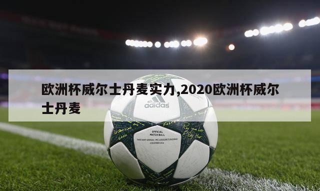 欧洲杯威尔士丹麦实力,2020欧洲杯威尔士丹麦