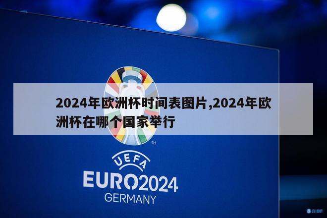 2024年欧洲杯时间表图片,2024年欧洲杯在哪个国家举行