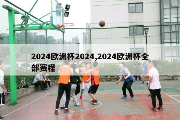 2024欧洲杯2024,2024欧洲杯全部赛程