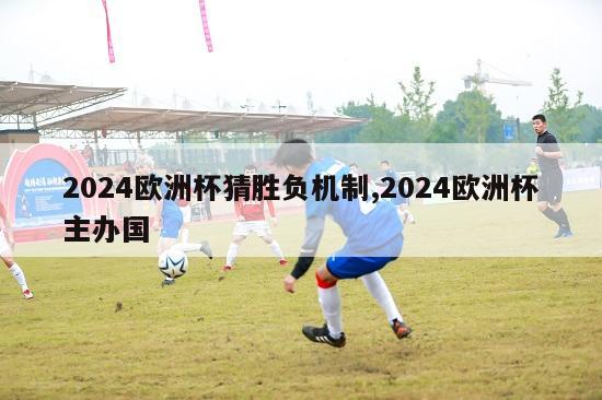 2024欧洲杯猜胜负机制,2024欧洲杯主办国