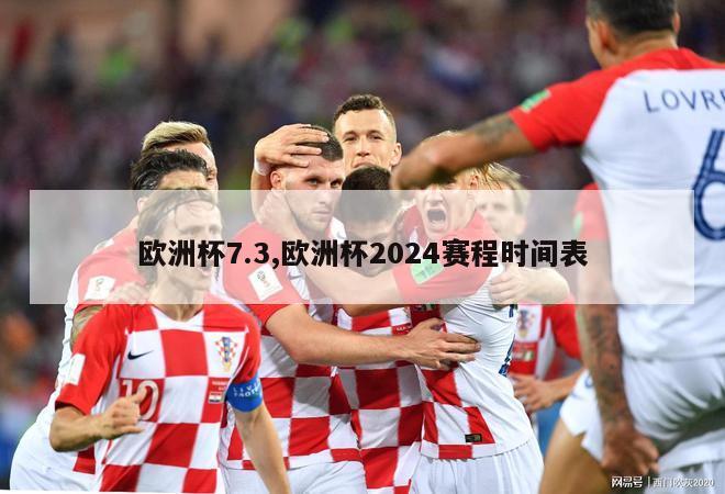 欧洲杯7.3,欧洲杯2024赛程时间表