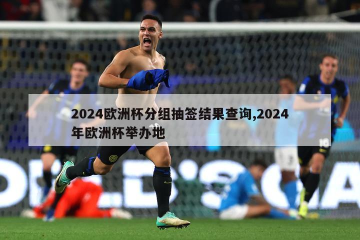 2024欧洲杯分组抽签结果查询,2024年欧洲杯举办地