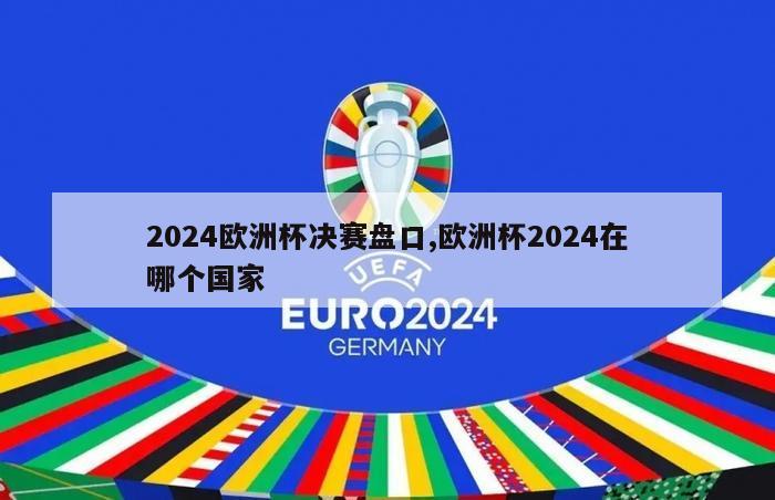 2024欧洲杯决赛盘口,欧洲杯2024在哪个国家