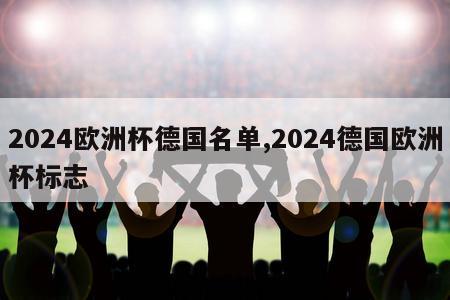 2024欧洲杯德国名单,2024德国欧洲杯标志