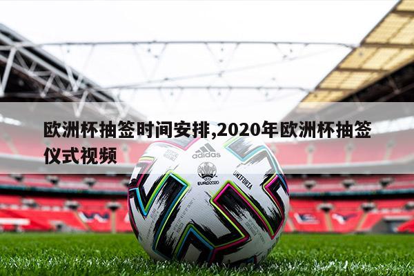 欧洲杯抽签时间安排,2020年欧洲杯抽签仪式视频