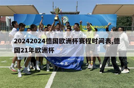 20242024德国欧洲杯赛程时间表,德国21年欧洲杯