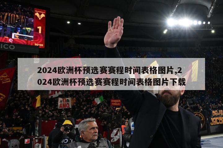 2024欧洲杯预选赛赛程时间表格图片,2024欧洲杯预选赛赛程时间表格图片下载