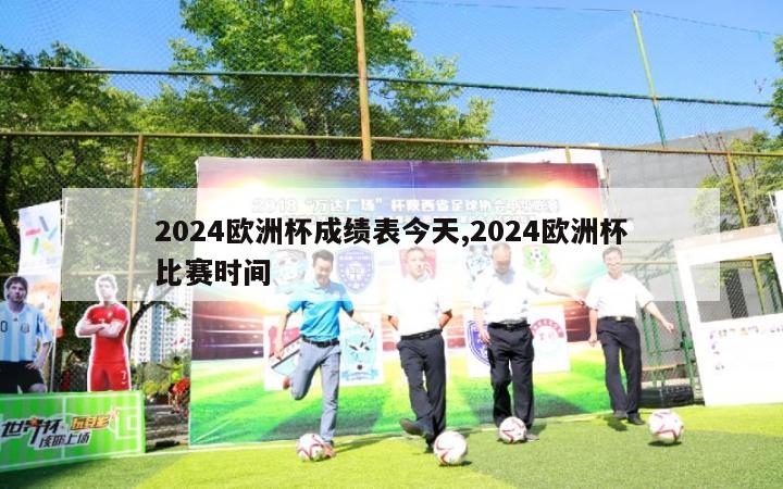 2024欧洲杯成绩表今天,2024欧洲杯比赛时间