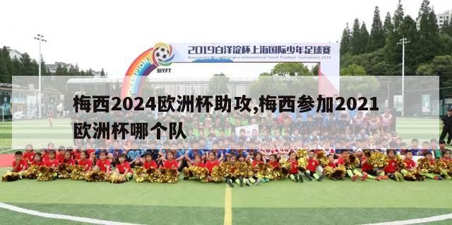 梅西2024欧洲杯助攻,梅西参加2021欧洲杯哪个队