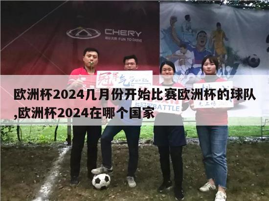 欧洲杯2024几月份开始比赛欧洲杯的球队,欧洲杯2024在哪个国家