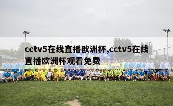 cctv5在线直播欧洲杯,cctv5在线直播欧洲杯观看免费