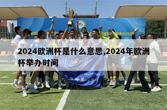 2024欧洲杯是什么意思,2024年欧洲杯举办时间