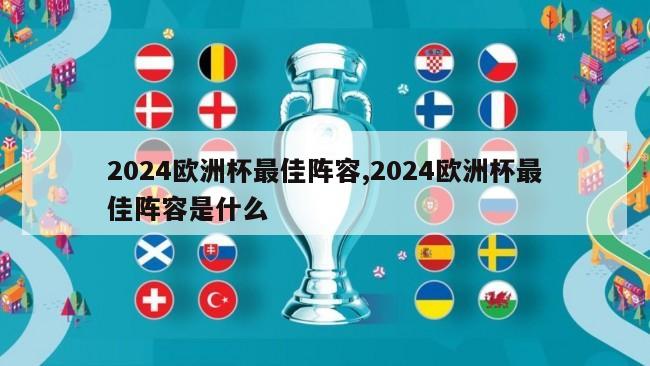 2024欧洲杯最佳阵容,2024欧洲杯最佳阵容是什么