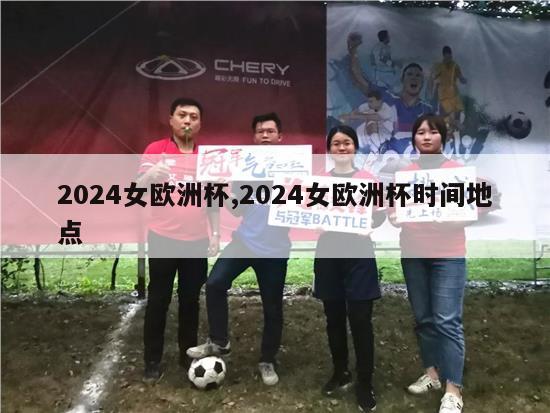 2024女欧洲杯,2024女欧洲杯时间地点