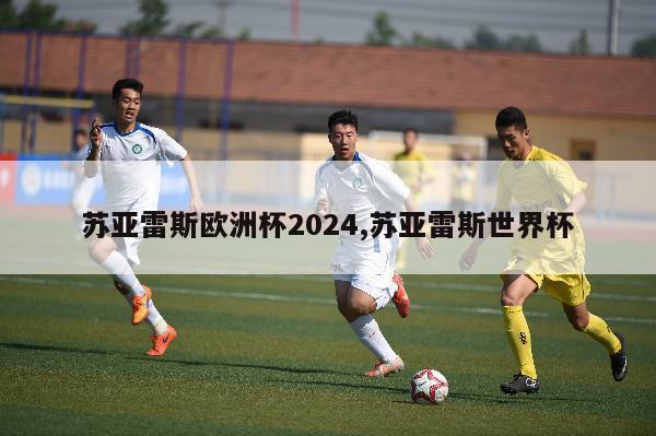 苏亚雷斯欧洲杯2024,苏亚雷斯世界杯