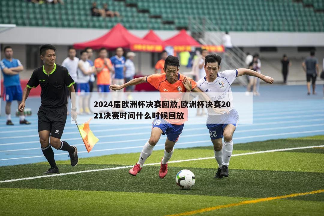 2024届欧洲杯决赛回放,欧洲杯决赛2021决赛时间什么时候回放