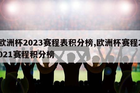 欧洲杯2023赛程表积分榜,欧洲杯赛程2021赛程积分榜