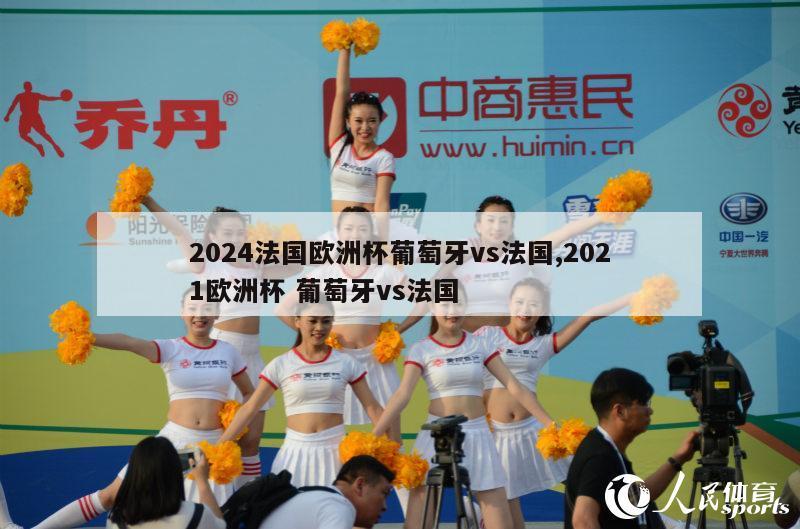 2024法国欧洲杯葡萄牙vs法国,2021欧洲杯 葡萄牙vs法国