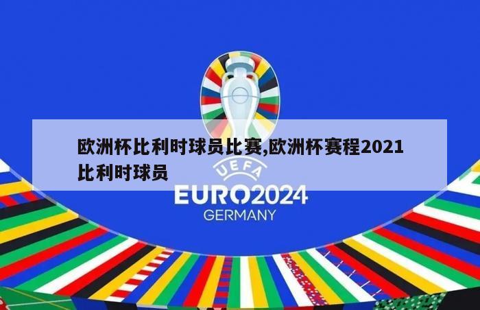 欧洲杯比利时球员比赛,欧洲杯赛程2021比利时球员