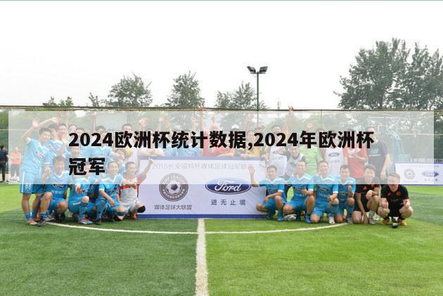 2024欧洲杯统计数据,2024年欧洲杯冠军