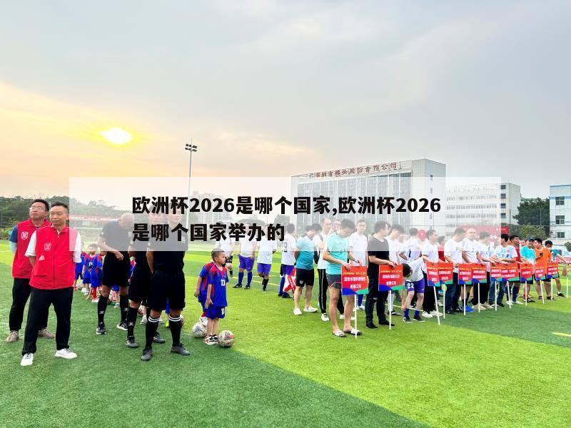 欧洲杯2026是哪个国家,欧洲杯2026是哪个国家举办的