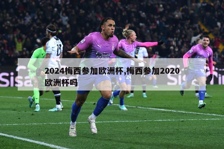 2024梅西参加欧洲杯,梅西参加2020欧洲杯吗