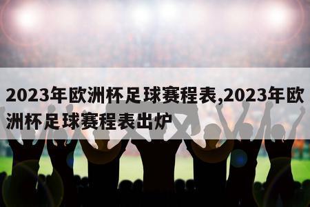 2023年欧洲杯足球赛程表,2023年欧洲杯足球赛程表出炉