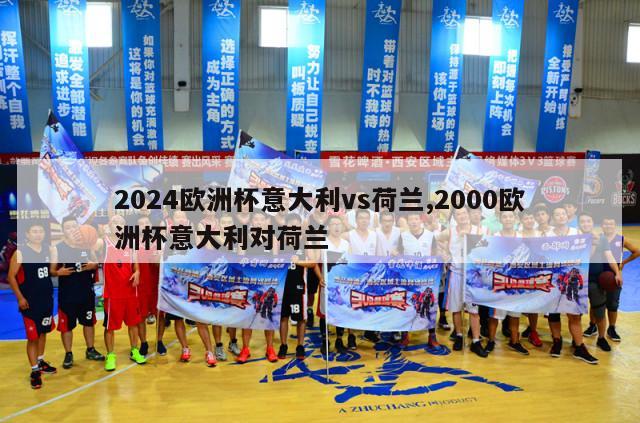 2024欧洲杯意大利vs荷兰,2000欧洲杯意大利对荷兰